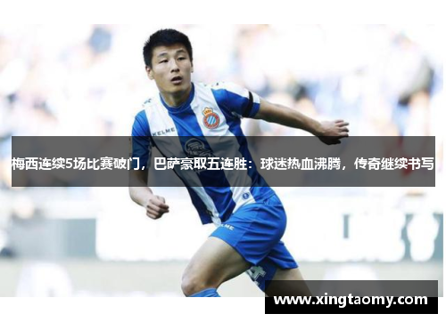 梅西连续5场比赛破门，巴萨豪取五连胜：球迷热血沸腾，传奇继续书写
