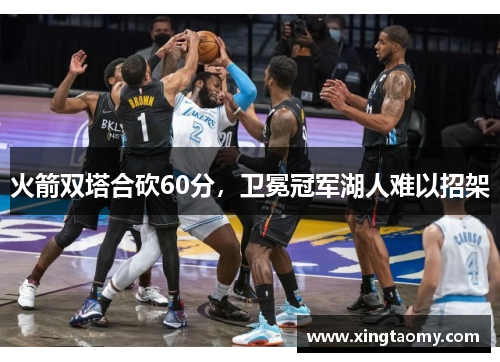 火箭双塔合砍60分，卫冕冠军湖人难以招架